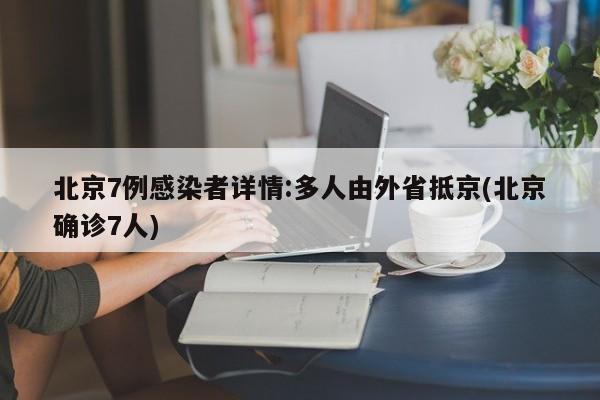 北京7例感染者详情:多人由外省抵京(北京确诊7人)