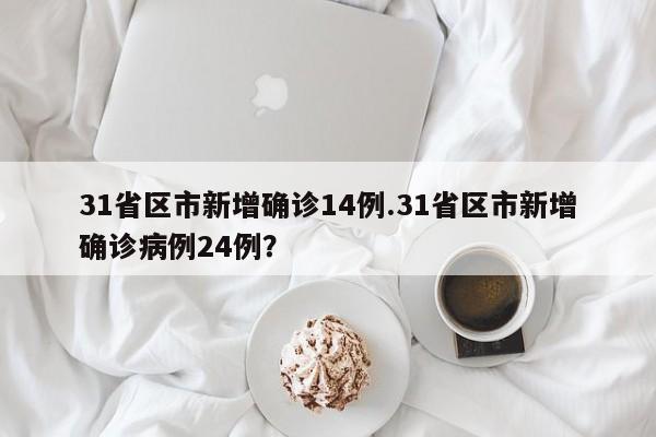 31省区市新增确诊14例.31省区市新增确诊病例24例?