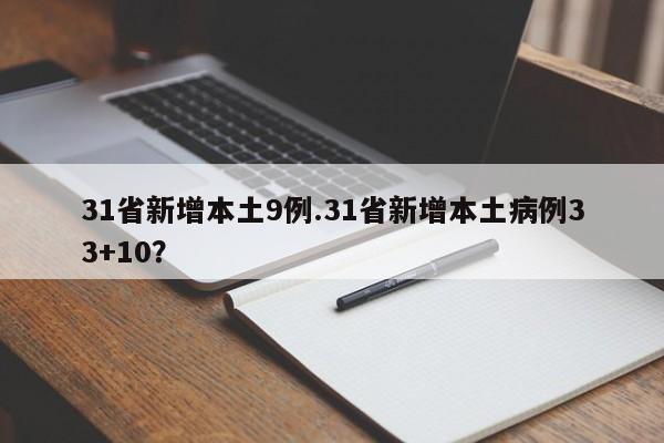 31省新增本土9例.31省新增本土病例33+10?