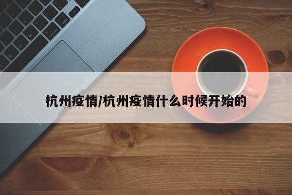 杭州疫情/杭州疫情什么时候开始的