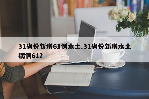31省份新增61例本土.31省份新增本土病例61?