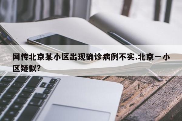 网传北京某小区出现确诊病例不实.北京一小区疑似?