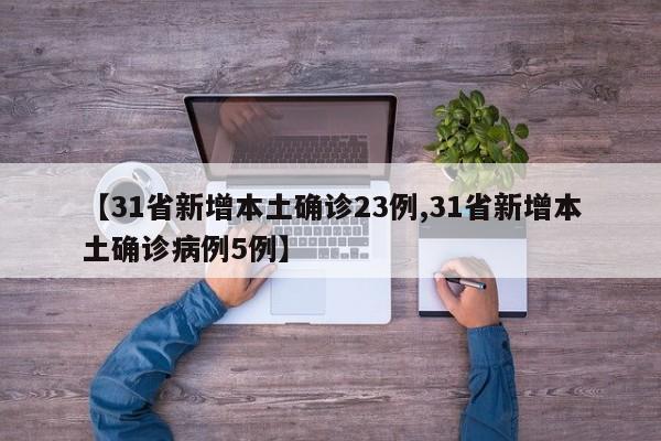 【31省新增本土确诊23例,31省新增本土确诊病例5例】