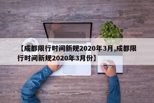【成都限行时间新规2020年3月,成都限行时间新规2020年3月份】