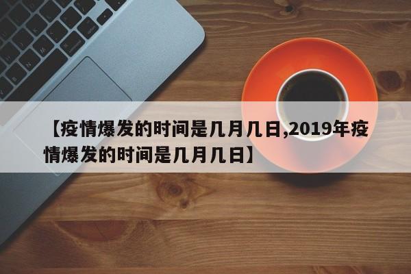 【疫情爆发的时间是几月几日,2019年疫情爆发的时间是几月几日】
