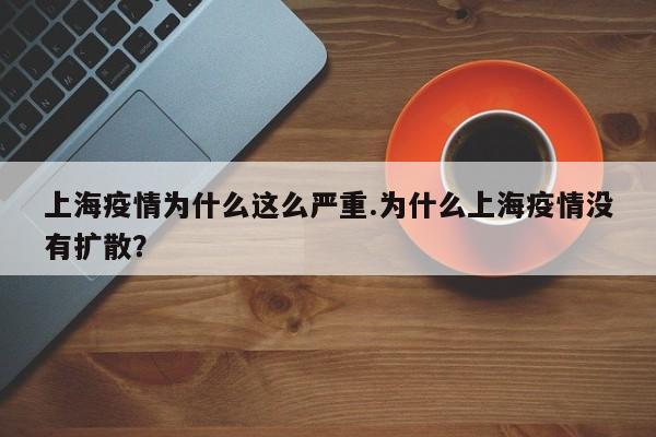 上海疫情为什么这么严重.为什么上海疫情没有扩散?