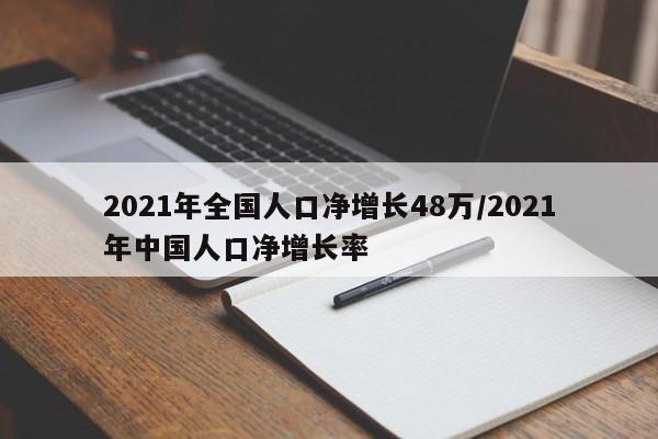 2021年全国人口净增长48万/2021年中国人口净增长率