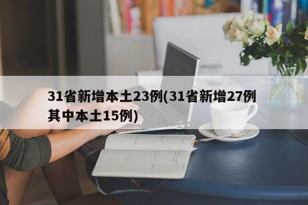 31省新增本土23例(31省新增27例 其中本土15例)