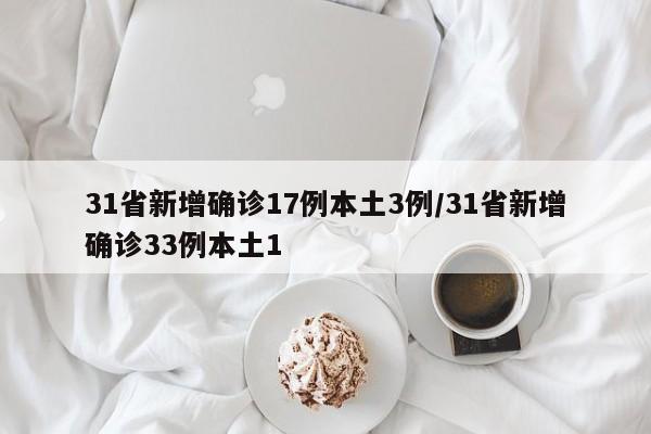 31省新增确诊17例本土3例/31省新增确诊33例本土1