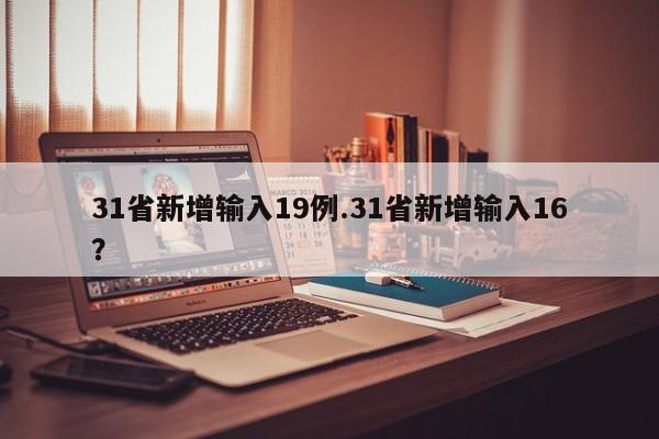 31省新增输入19例.31省新增输入16?