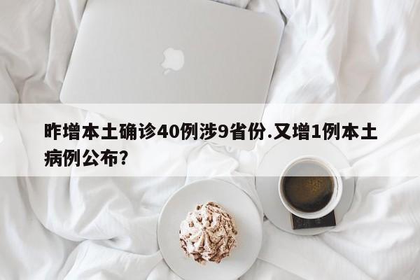 昨增本土确诊40例涉9省份.又增1例本土病例公布?
