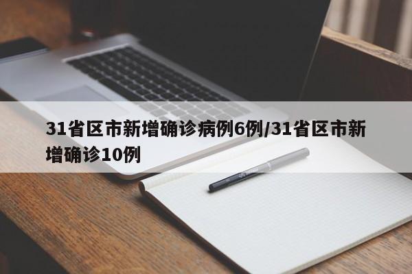 31省区市新增确诊病例6例/31省区市新增确诊10例