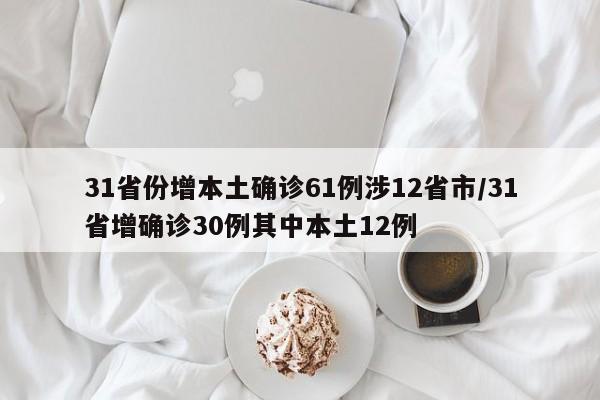 31省份增本土确诊61例涉12省市/31省增确诊30例其中本土12例